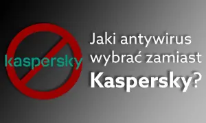 Antywirus zamiast Kaspersky? Ranking i porady eksperta