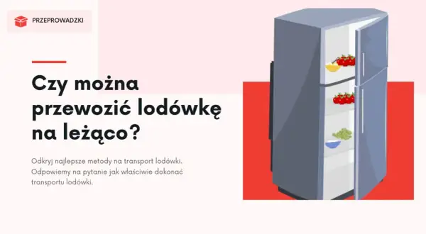 Czy można przewozić lodówkę na leżąco? Ilustracja przedstawia otwartą lodówkę z owocami w środku, obok tekstu z tym pytaniem.